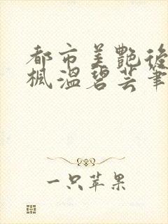都市美艳后宫唐枫温碧芸笔趣阁