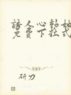 诱人心动她漫画免费下拉式最新章节