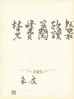 林峰宁欣然全文免费阅读最新章节