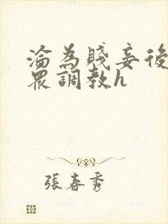 沦为贱妾后被当众调教h