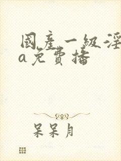 国产一级淫一片a免费播