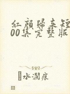 红颜归来短剧100集完整版