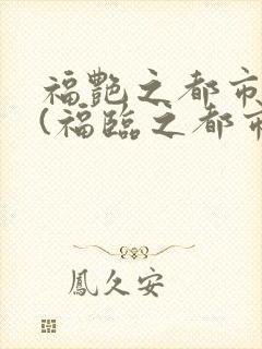 福艳之都市后宫(福临之都市逍遥)