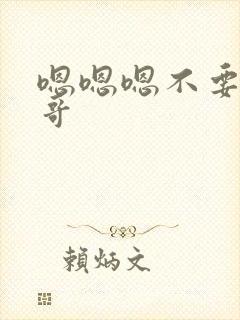 嗯嗯嗯不要啊哥哥