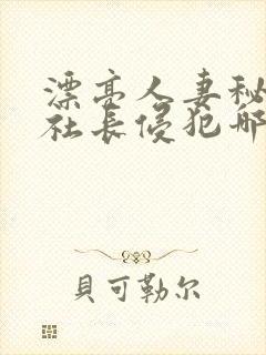 漂亮人妻秘书被社长侵犯哪些好看封面
