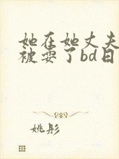 她在她丈夫面前被耍了bd日本