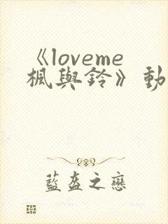 《loveme枫与铃》动漫无删减版在线观看