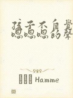 孩子不自觉带出嗯嗯嗯的声音