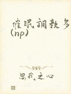 催眠调教多人p(np)