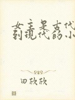 女主是古代穿越到现代的小说