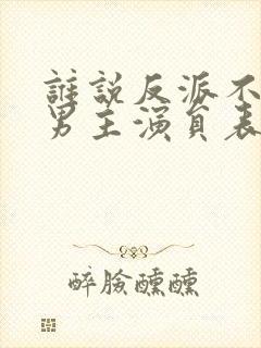 谁说反派不能当男主演员表