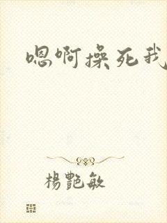 嗯啊操死我啊