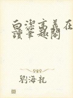 白洁高义在线阅读笔趣阁