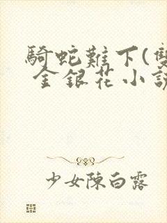 骑蛇难下(双) 金银花小说