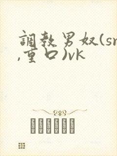 调教男奴(sm,重口)vk