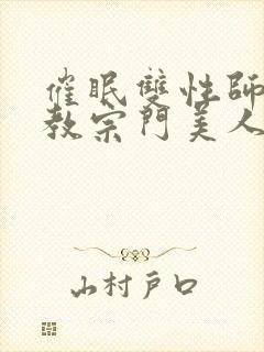 催眠双性师尊调教宗门美人