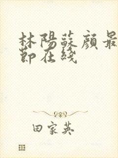 林阳苏颜最新章节在线