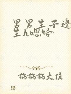 男男生子边做边生h嗯哈