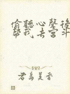 偷听心声后皇上帮我去宫斗了短剧