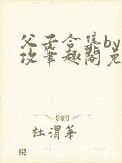 父子合集by美攻笔趣阁免费阅读封面