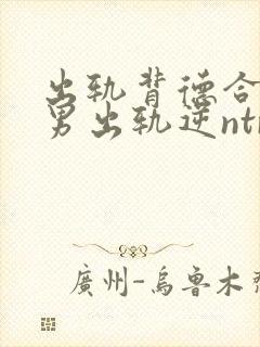 出轨背德合集(男出轨逆ntr)