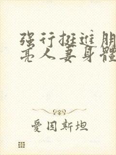 强行挺进朋友漂亮人妻身体视频