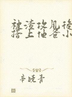 被渣攻甩后我勾搭上他爸小说免费阅读