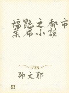 福艳之都市后宫叶希小说