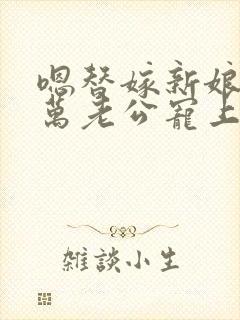 嗯替嫁新娘:亿万老公宠上天