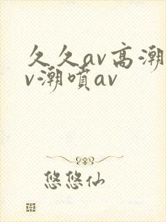 久久av高潮av潮喷av