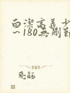 白洁高义少妇1～180无删节