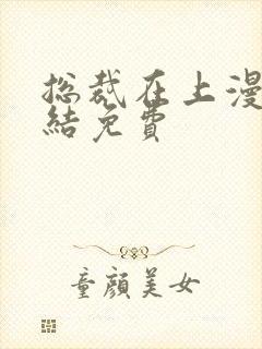 总裁在上漫画完结免费