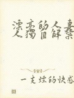 漂亮的人妻被黑人独自解禁