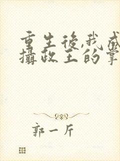 重生后,我成了摄政王的掌心宠丨
