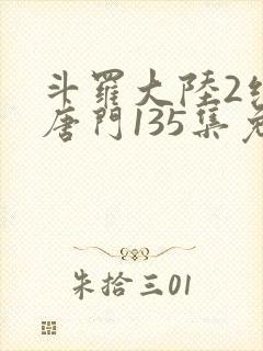 斗罗大陆2绝世唐门135集免费观看