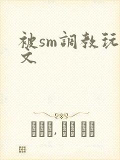 被sm调教玩弄文