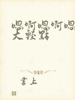 嗯啊嗯啊嗯啊好大轻点