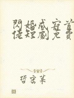 闪婚成宠首富大佬短剧免费观看全集