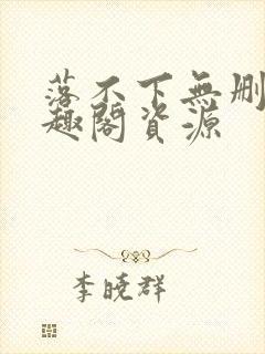 落不下无删减笔趣阁资源