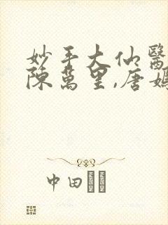 妙手大仙医免费陈万里,唐嫣然
