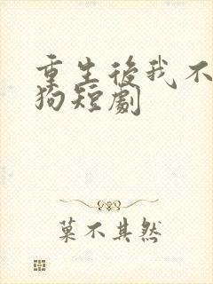 重生后我不做舔狗短剧