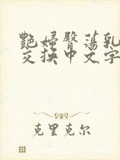 艳妇臀荡乳欲伦交换中文字幕