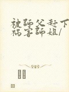 被师父赶下山去祸害师姐/