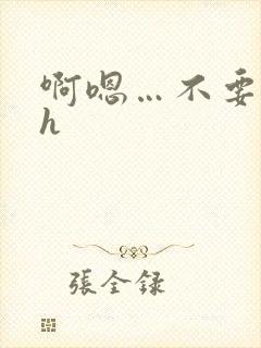 啊嗯…不要嗯嗯h