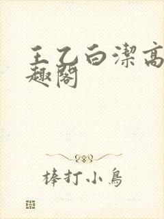 王乙白洁高义笔趣阁