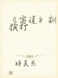 《商道》训诫文挨打
