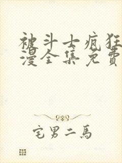 被斗士疯狂爱动漫全集免费观看高清