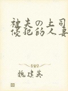被夫の上司持久侵犯的人妻
