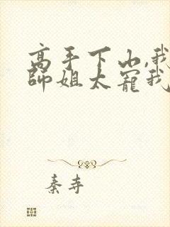 高手下山,我家师姐太宠我了免费阅读