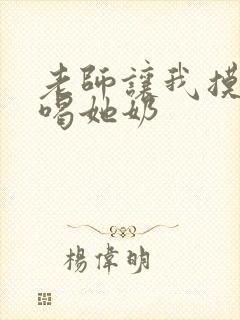 老师让我摸她胸喝她奶